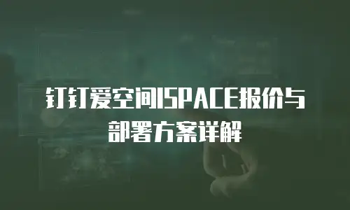 钉钉爱空间ISPACE报价与部署方案详解