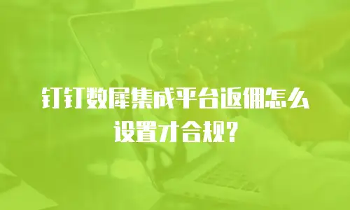 钉钉数犀集成平台返佣怎么设置才合规？