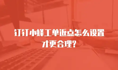 钉钉小蜂工单返点怎么设置才更合理？