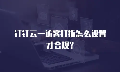 钉钉云一访客打折怎么设置才合规？