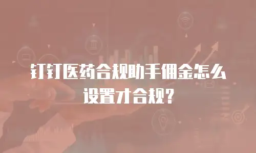 钉钉医药合规助手佣金怎么设置才合规？
