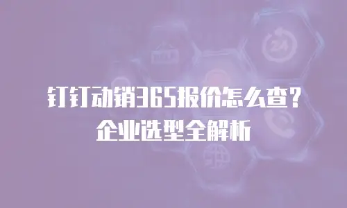 钉钉动销365报价怎么查？企业选型全解析