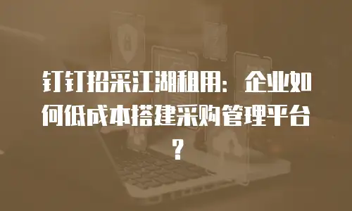 钉钉招采江湖租用：企业如何低成本搭建采购管理平台？