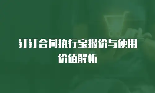 钉钉合同执行宝报价与使用价值解析