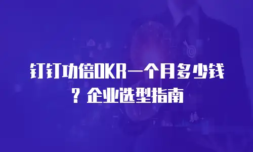 钉钉功倍OKR一个月多少钱？企业选型指南