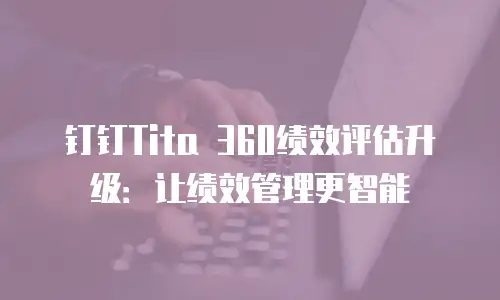 钉钉Tita 360绩效评估升级：让绩效管理更智能