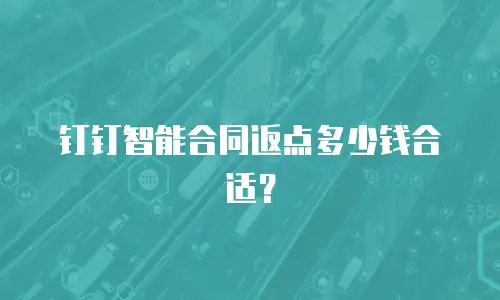 钉钉智能合同返点多少钱合适？