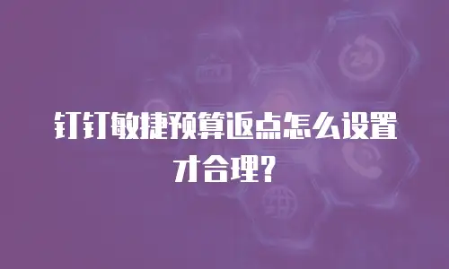 钉钉敏捷预算返点怎么设置才合理？
