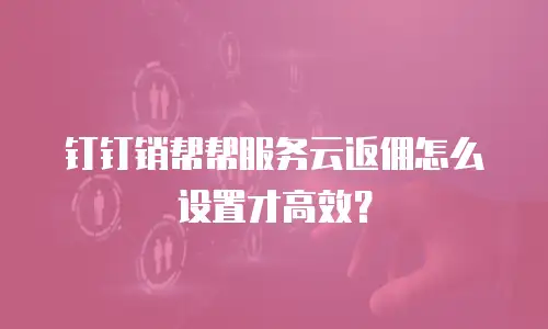 钉钉销帮帮服务云返佣怎么设置才高效？