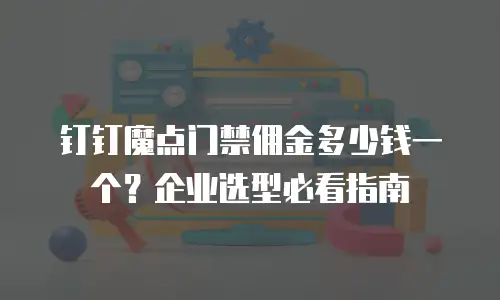 钉钉魔点门禁佣金多少钱一个？企业选型必看指南