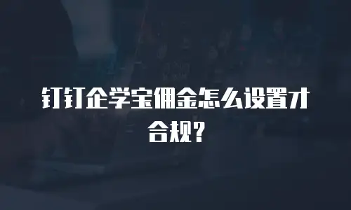 钉钉企学宝佣金怎么设置才合规？