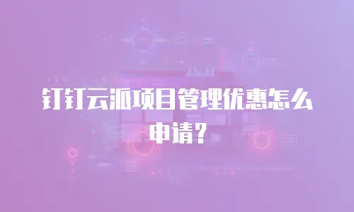 钉钉云派项目管理优惠怎么申请？