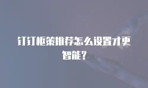 钉钉枢策推荐怎么设置才更智能？