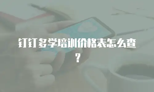 钉钉多学培训价格表怎么查？
