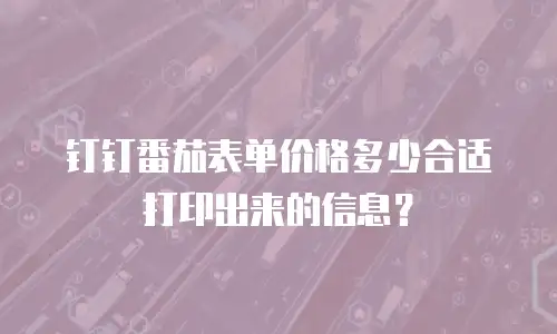 钉钉番茄表单价格多少合适打印出来的信息？