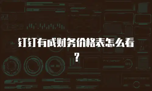 钉钉有成财务价格表怎么看？
