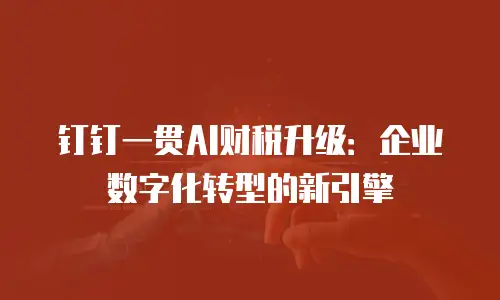钉钉一贯AI财税升级：企业数字化转型的新引擎