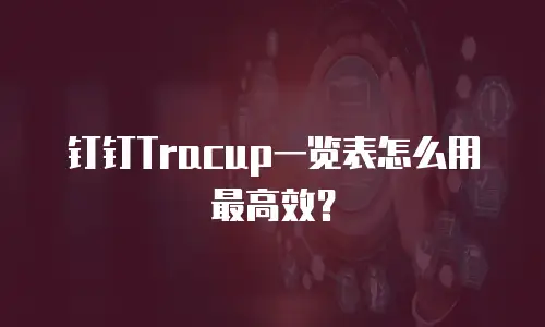 钉钉Tracup一览表怎么用最高效？