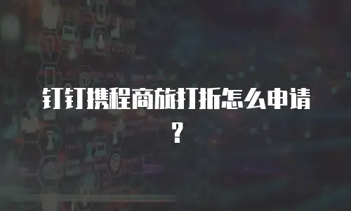 钉钉携程商旅打折怎么申请？