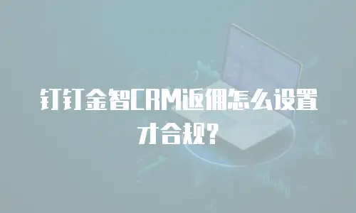 钉钉金智CRM返佣怎么设置才合规？