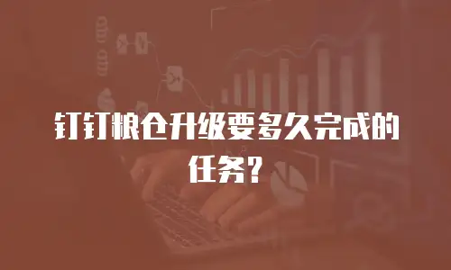 钉钉粮仓升级要多久完成的任务？
