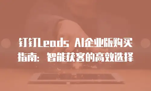 钉钉Leads AI企业版购买指南：智能获客的高效选择