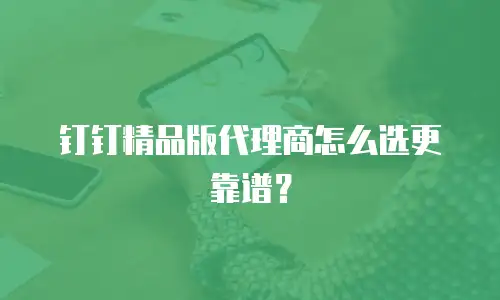 钉钉精品版代理商怎么选更靠谱？