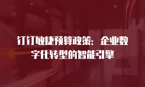 钉钉敏捷预算政策：企业数字化转型的智能引擎