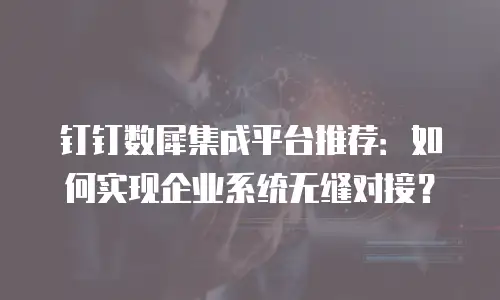 钉钉数犀集成平台推荐：如何实现企业系统无缝对接？