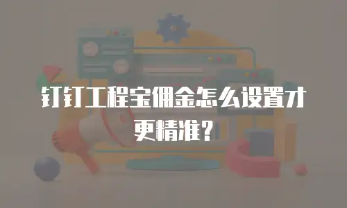 钉钉工程宝佣金怎么设置才更精准？