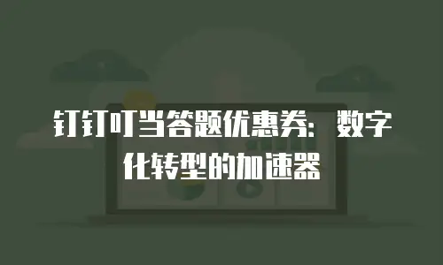 钉钉叮当答题优惠券：数字化转型的加速器