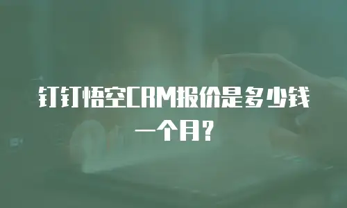 钉钉悟空CRM报价是多少钱一个月？