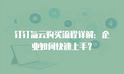 钉钉氚云购买流程详解：企业如何快速上手？