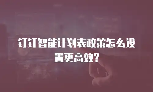 钉钉智能计划表政策怎么设置更高效？