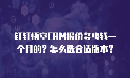 钉钉悟空CRM报价多少钱一个月的？怎么选合适版本？