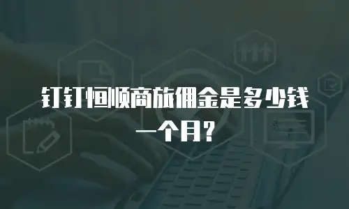 钉钉恒顺商旅佣金是多少钱一个月？