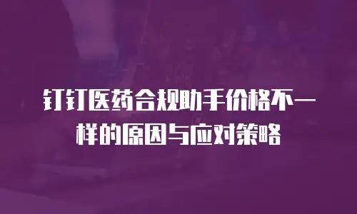 钉钉医药合规助手价格不一样的原因与应对策略