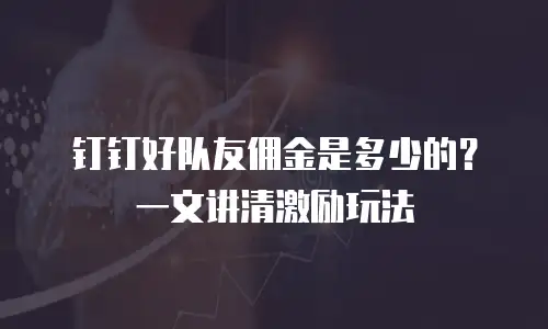 钉钉好队友佣金是多少的？一文讲清激励玩法