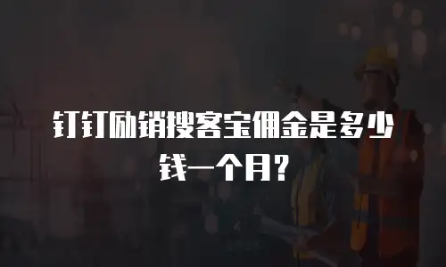 钉钉励销搜客宝佣金是多少钱一个月？