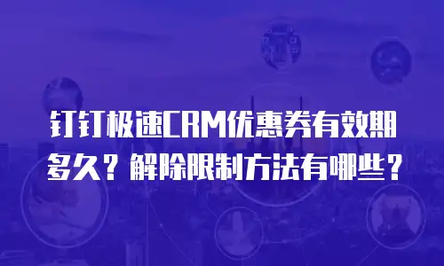 钉钉极速CRM优惠券有效期多久？解除限制方法有哪些？