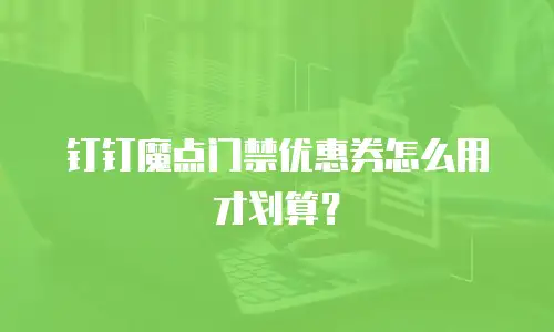 钉钉魔点门禁优惠券怎么用才划算？