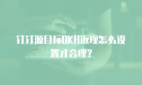 钉钉源目标OKR返现怎么设置才合理？