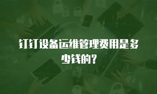 钉钉设备运维管理费用是多少钱的？