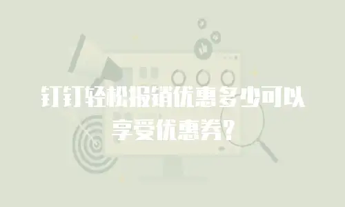 钉钉轻松报销优惠多少可以享受优惠券？