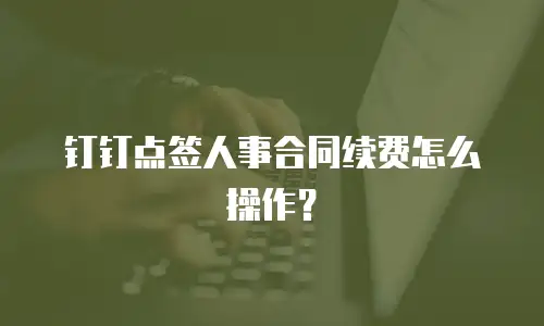 钉钉点签人事合同续费怎么操作？
