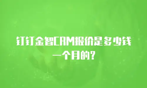 钉钉金智CRM报价是多少钱一个月的？