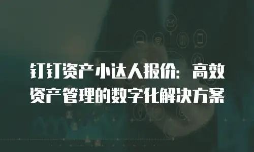 钉钉资产小达人报价：高效资产管理的数字化解决方案