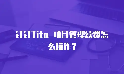 钉钉Tita 项目管理续费怎么操作？