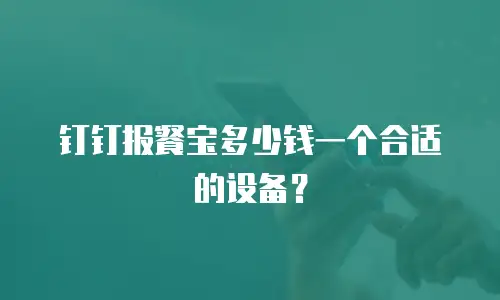 钉钉报餐宝多少钱一个合适的设备？
