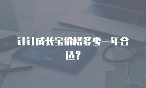 钉钉成长宝价格多少一年合适？